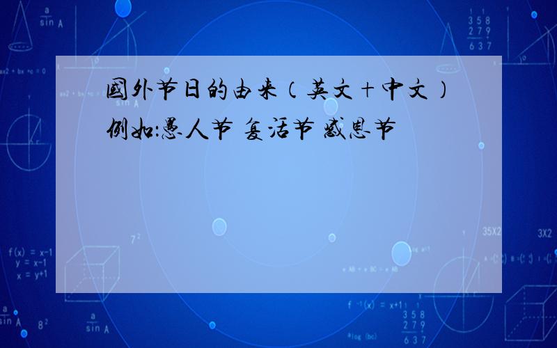 国外节日的由来（英文+中文）例如：愚人节 复活节 感恩节