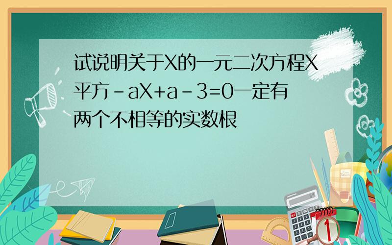 试说明关于X的一元二次方程X平方-aX+a-3=0一定有两个不相等的实数根