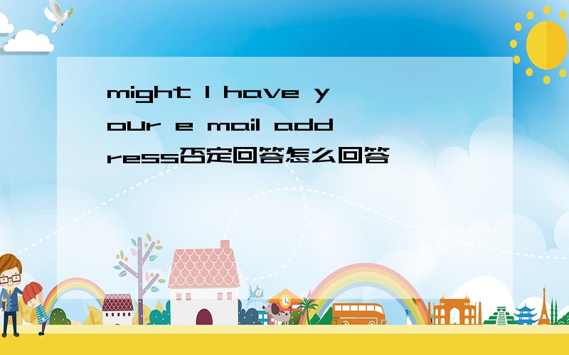 might I have your e mail address否定回答怎么回答