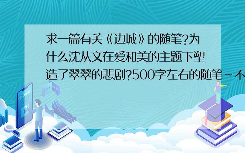 求一篇有关《边城》的随笔?为什么沈从文在爱和美的主题下塑造了翠翠的悲剧?500字左右的随笔~不要写得太深的那种。能体现我的问题的随笔哦！