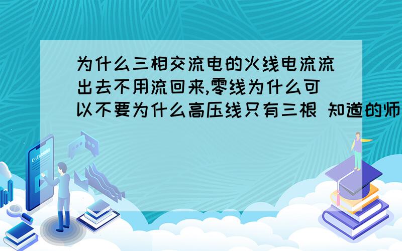 为什么三相交流电的火线电流流出去不用流回来,零线为什么可以不要为什么高压线只有三根 知道的师傅告诉下,我初学者…明白了很多,那再问一下为什么三相电平衡零钱就没电流呢,什么公