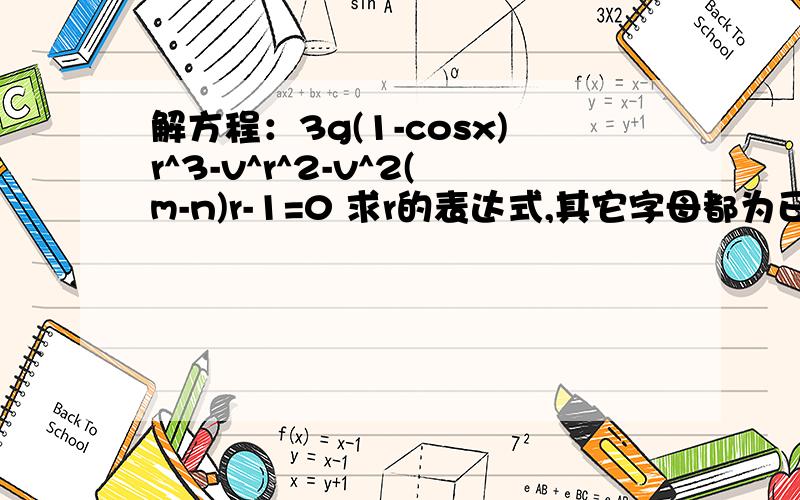 解方程：3g(1-cosx)r^3-v^r^2-v^2(m-n)r-1=0 求r的表达式,其它字母都为已知量