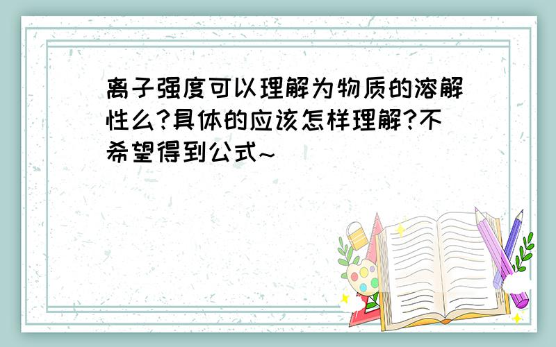 离子强度可以理解为物质的溶解性么?具体的应该怎样理解?不希望得到公式~