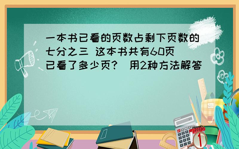 一本书已看的页数占剩下页数的七分之三 这本书共有60页 已看了多少页?（用2种方法解答）