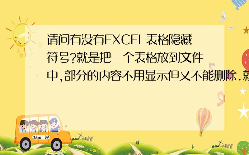 请问有没有EXCEL表格隐藏符号?就是把一个表格放到文件中,部分的内容不用显示但又不能删除.就想用一个符号表示隐藏的部分.