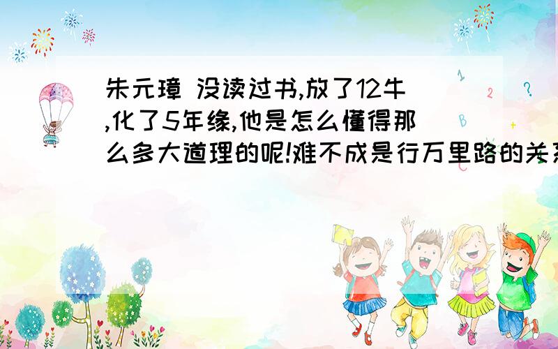 朱元璋 没读过书,放了12牛,化了5年缘,他是怎么懂得那么多大道理的呢!难不成是行万里路的关系