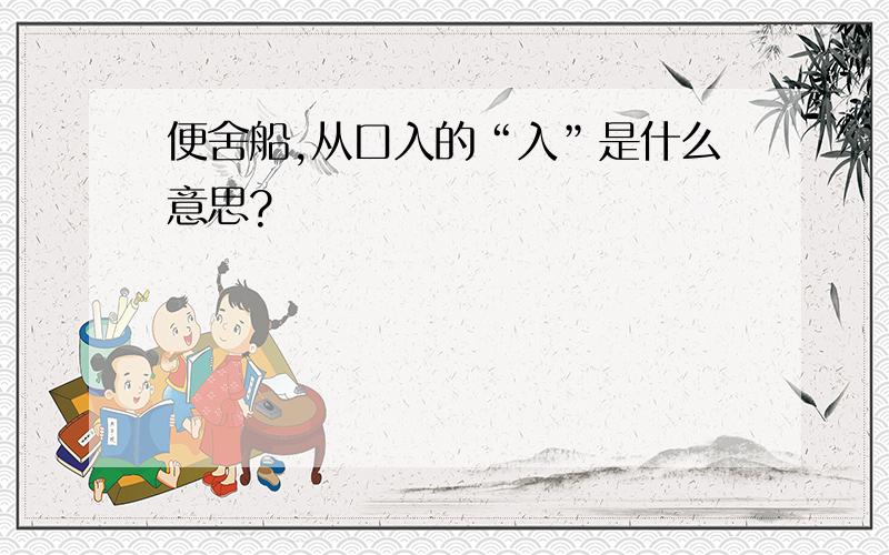 便舍船,从口入的“入”是什么意思?