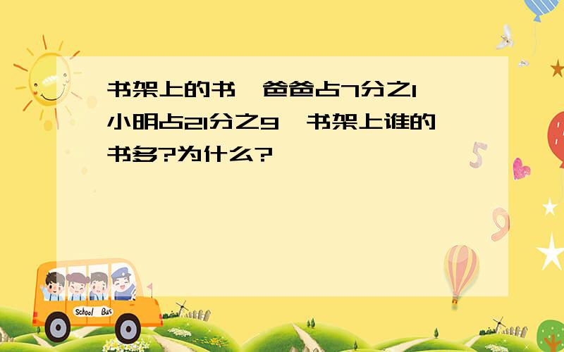 书架上的书,爸爸占7分之1,小明占21分之9,书架上谁的书多?为什么?