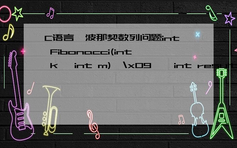 C语言斐波那契数列问题int Fibonacci(int k, int m){\x09    int result;\x09    if (m==k-1) return 1;\x09    if (m<k-1) return 0;\x09    if (m>=k){\x09\x09        for(int i=m-1; i>i-k-1;--i){\x09\x09            result+=Fibonacci(k,i);\