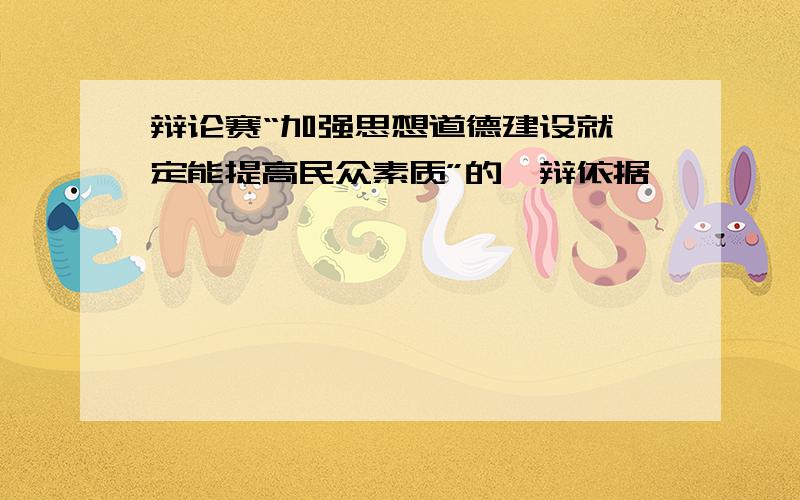 辩论赛“加强思想道德建设就一定能提高民众素质”的一辩依据