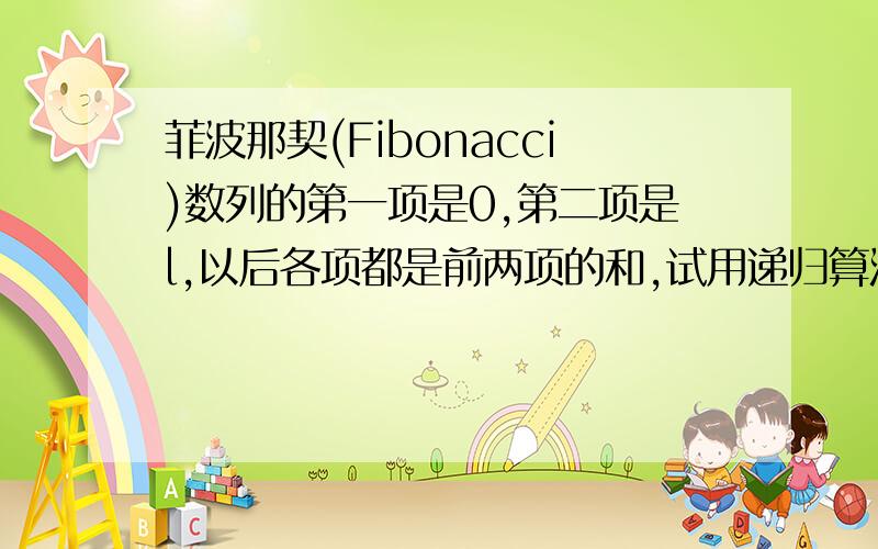 菲波那契(Fibonacci)数列的第一项是0,第二项是l,以后各项都是前两项的和,试用递归算法和非递归算法各编