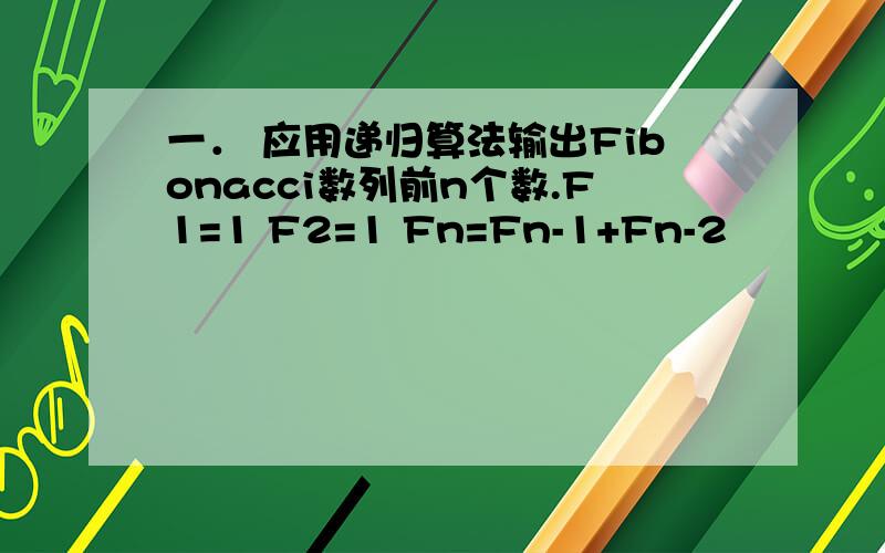 一． 应用递归算法输出Fibonacci数列前n个数.F1=1 F2=1 Fn=Fn-1+Fn-2