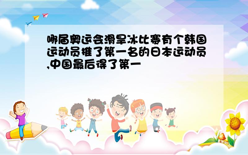 哪届奥运会滑旱冰比赛有个韩国运动员推了第一名的日本运动员,中国最后得了第一