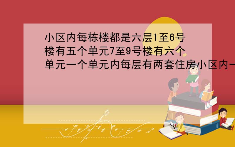 小区内每栋楼都是六层1至6号楼有五个单元7至9号楼有六个单元一个单元内每层有两套住房小区内一共有多少住房请详细解说方法和算式