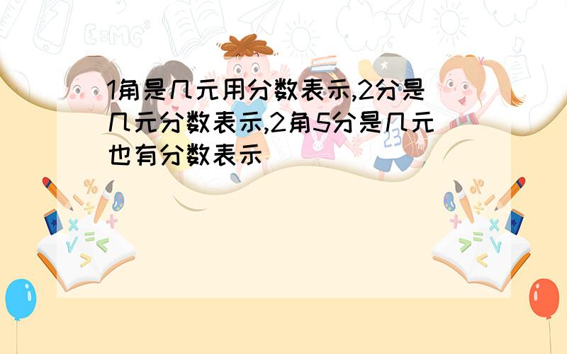 1角是几元用分数表示,2分是几元分数表示,2角5分是几元也有分数表示