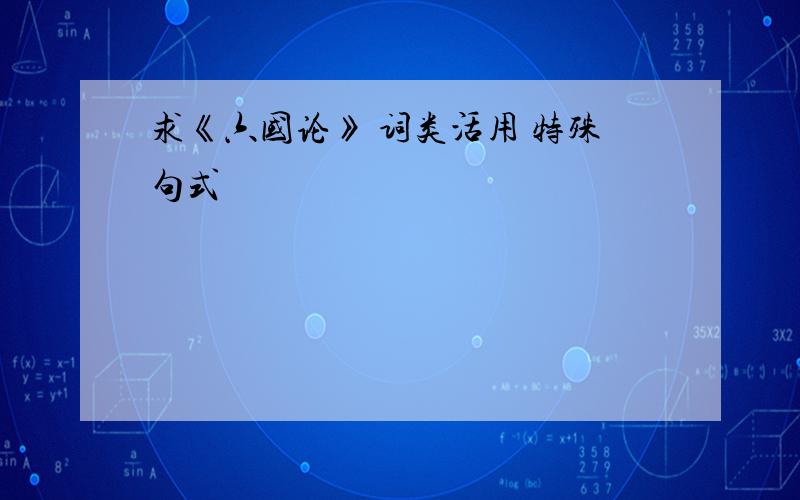 求《六国论》 词类活用 特殊句式