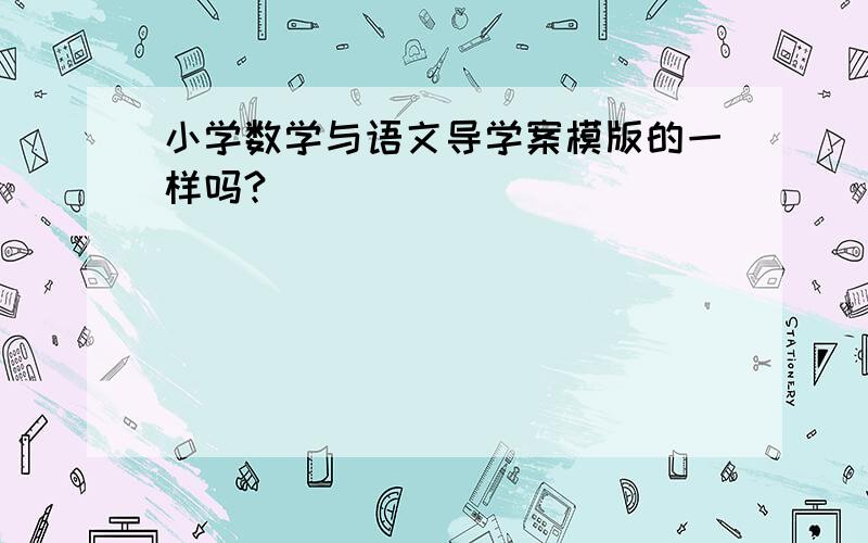 小学数学与语文导学案模版的一样吗?