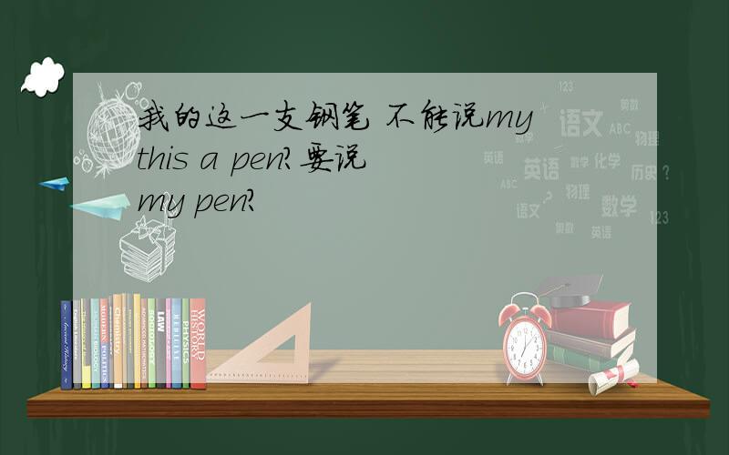 我的这一支钢笔 不能说my this a pen?要说 my pen?