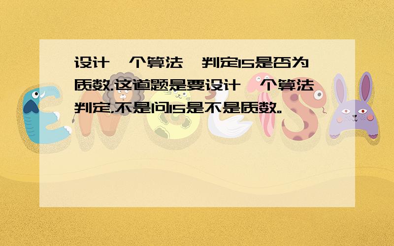 设计一个算法,判定15是否为质数.这道题是要设计一个算法判定，不是问15是不是质数。