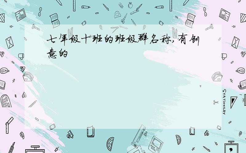 七年级十班的班级群名称,有创意的