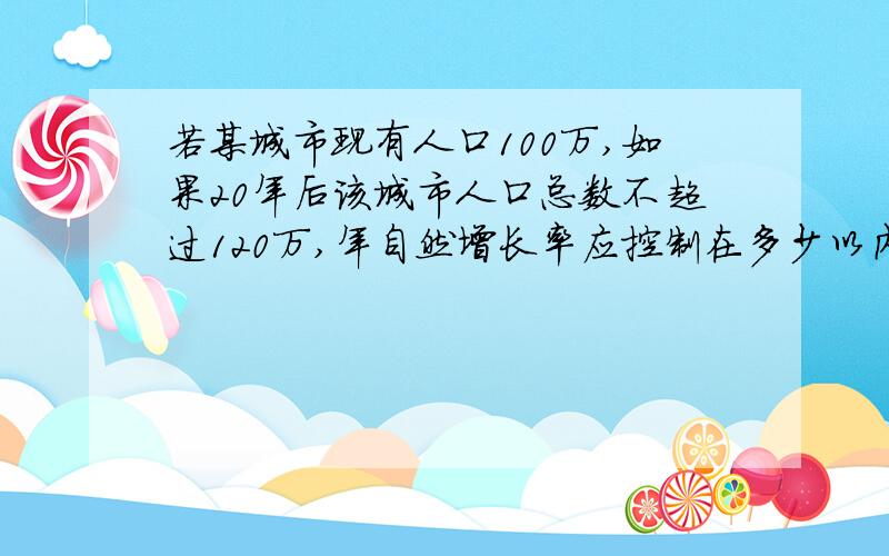 若某城市现有人口100万,如果20年后该城市人口总数不超过120万,年自然增长率应控制在多少以内?