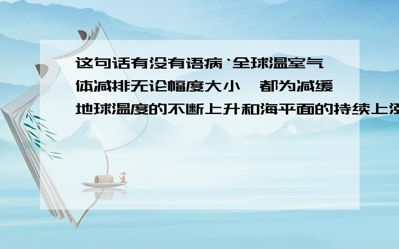 这句话有没有语病‘全球温室气体减排无论幅度大小,都为减缓地球温度的不断上升和海平面的持续上涨提供了可能.’