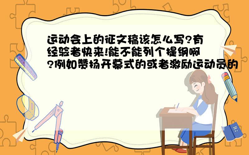 运动会上的征文稿该怎么写?有经验者快来!能不能列个提纲啊?例如赞扬开幕式的或者激励运动员的