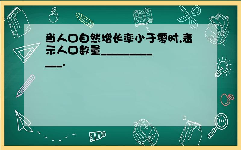 当人口自然增长率小于零时,表示人口数量____________.