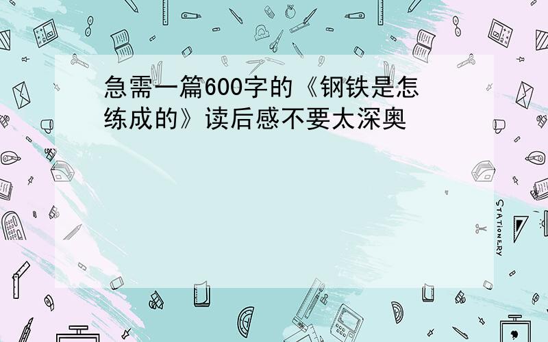 急需一篇600字的《钢铁是怎练成的》读后感不要太深奥