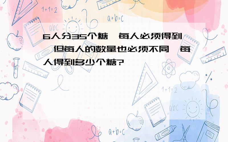 6人分35个糖,每人必须得到,但每人的数量也必须不同,每人得到多少个糖?