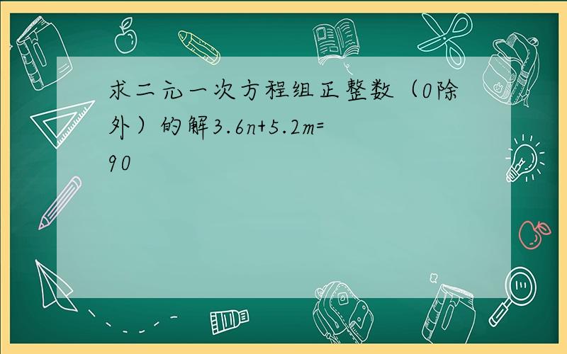 求二元一次方程组正整数（0除外）的解3.6n+5.2m=90