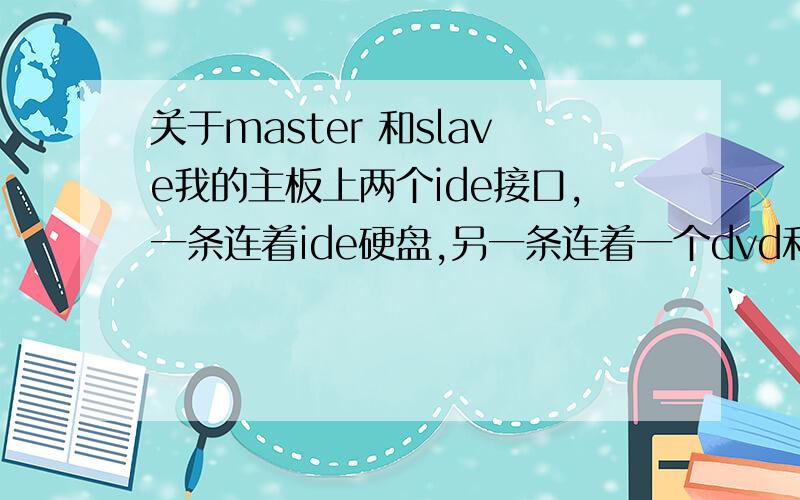 关于master 和slave我的主板上两个ide接口,一条连着ide硬盘,另一条连着一个dvd和cd,现在ide硬盘从bios中查看为slave,为从盘（只有一个硬盘）,有没有必要换到master上,是ide数据线的引出（到硬盘上