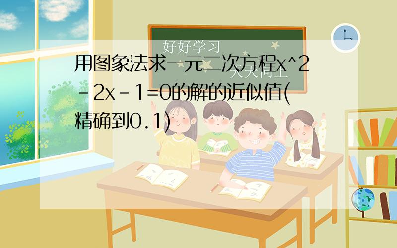 用图象法求一元二次方程x^2-2x-1=0的解的近似值(精确到0.1)