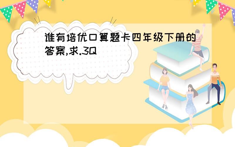 谁有培优口算题卡四年级下册的答案,求.3Q