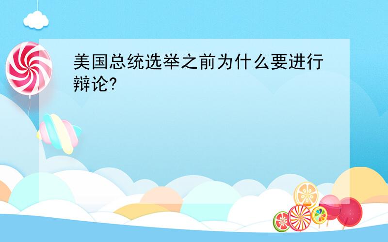 美国总统选举之前为什么要进行辩论?