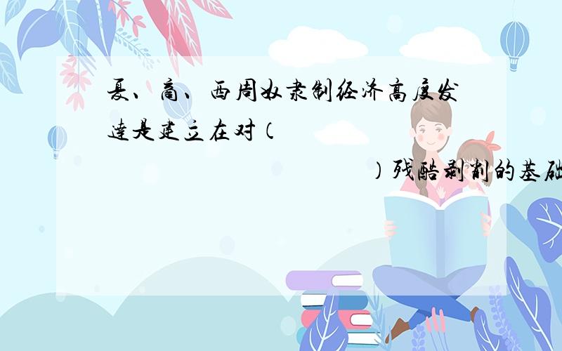 夏、商、西周奴隶制经济高度发达是建立在对（　　　　　　　　　　　　　　　　　）残酷剥削的基础之上的.