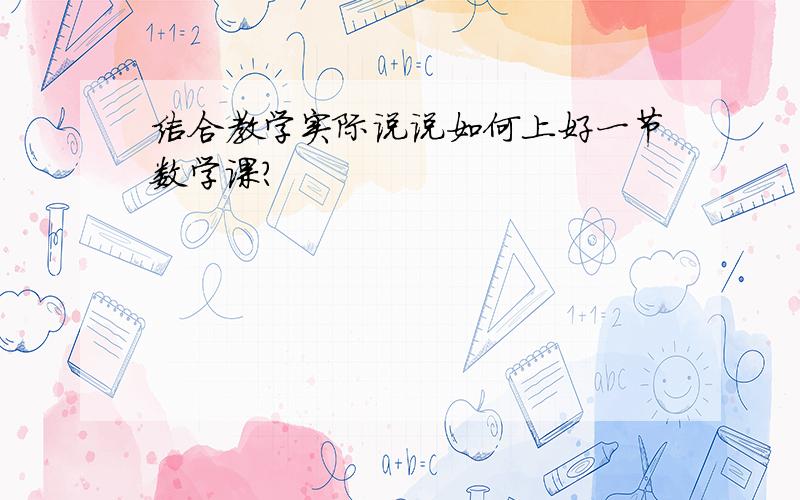 结合教学实际说说如何上好一节数学课?