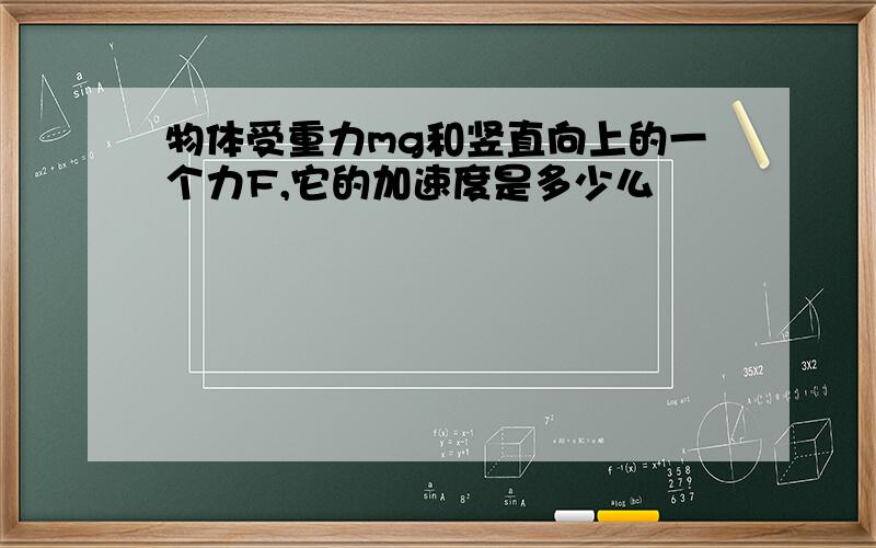 物体受重力mg和竖直向上的一个力F,它的加速度是多少么