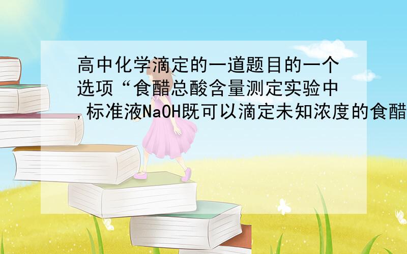 高中化学滴定的一道题目的一个选项“食醋总酸含量测定实验中,标准液NaOH既可以滴定未知浓度的食醋,也可被食醋滴定,前者甩酚酞做指示剂,后者用甲基橙做指示剂”宁波十校联考的题目,这