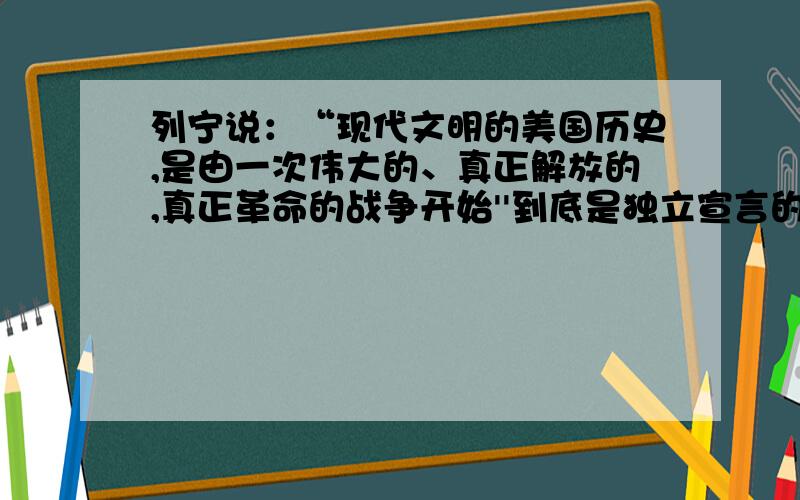 列宁说：“现代文明的美国历史,是由一次伟大的、真正解放的,真正革命的战争开始''到底是独立宣言的发表还是解放黑人奴隶宣言的发表?