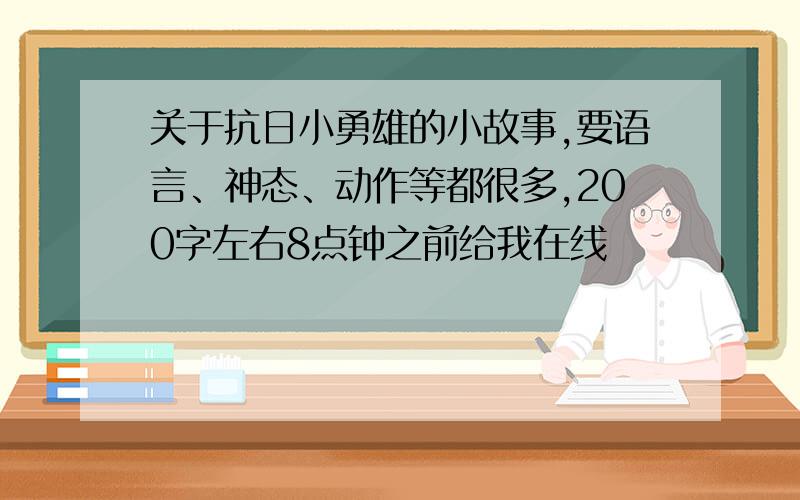 关于抗日小勇雄的小故事,要语言、神态、动作等都很多,200字左右8点钟之前给我在线