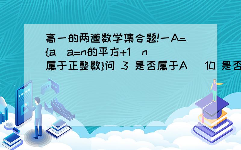 高一的两道数学集合题!一A={a|a=n的平方+1  n属于正整数}问 3 是否属于A   10 是否属于A   k的平方-4k+5 是否属于A二M={y|y=8/x+3  x属于整数 y属于整数}用列举法表示:用描述法表示x,y轴上的点的集合: