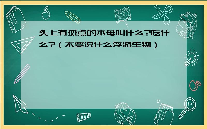 头上有斑点的水母叫什么?吃什么?（不要说什么浮游生物）