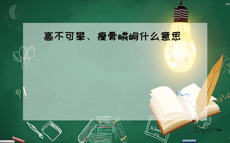 高不可攀、瘦骨嶙峋什么意思