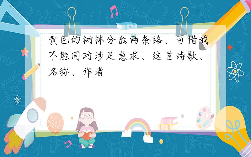 黄色的树林分出两条路、可惜我不能同时涉足急求、这首诗歌、名称、作者