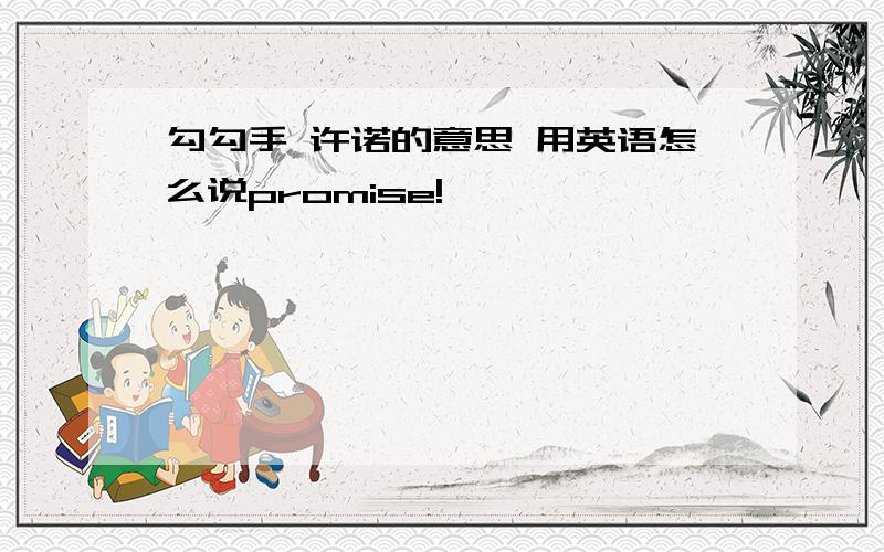 勾勾手 许诺的意思 用英语怎么说promise!