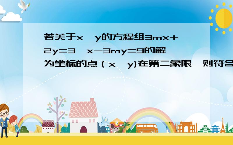 若关于x,y的方程组3mx+2y=3,x-3my=9的解为坐标的点（x,y)在第二象限,则符合条件的实数m的范围是（）A.m大于1/9 B.m小于-2 C.-2小于m小于1/9 D.-1/2小于m小于1/9