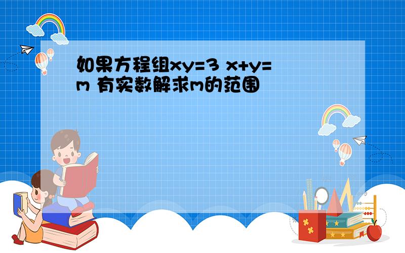 如果方程组xy=3 x+y=m 有实数解求m的范围