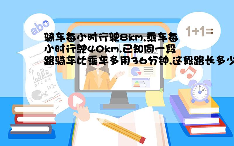 骑车每小时行驶8km,乘车每小时行驶40km.已知同一段路骑车比乘车多用36分钟,这段路长多少千米?