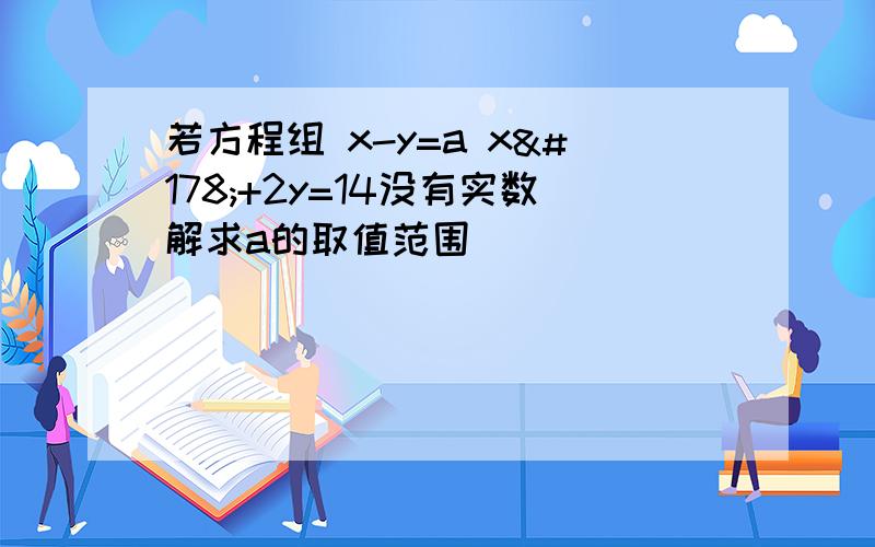 若方程组 x-y=a x²+2y=14没有实数解求a的取值范围